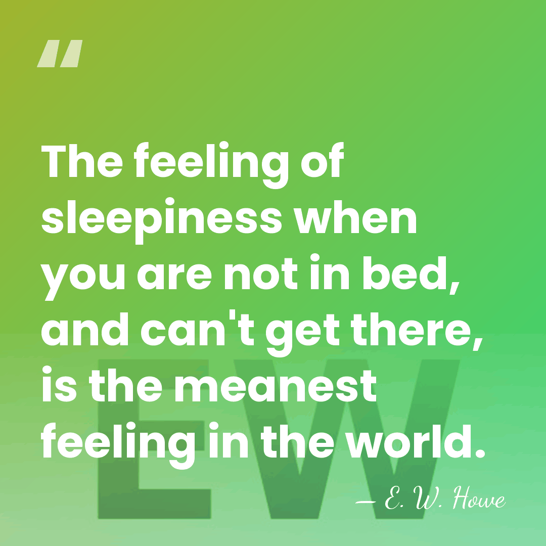 The feeling of sleepiness when you are not in bed, and can't&hellip; - E. W. Howe