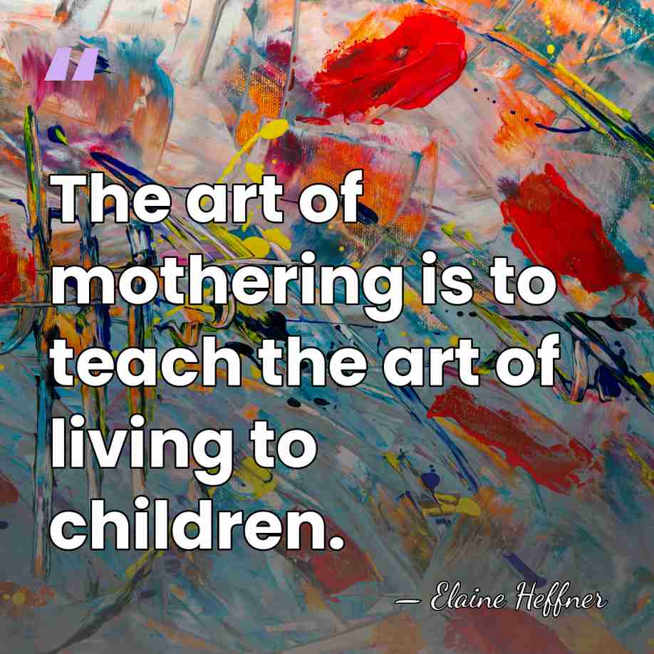 The art of mothering is to teach the art of living to&hellip; - Elaine Heffner