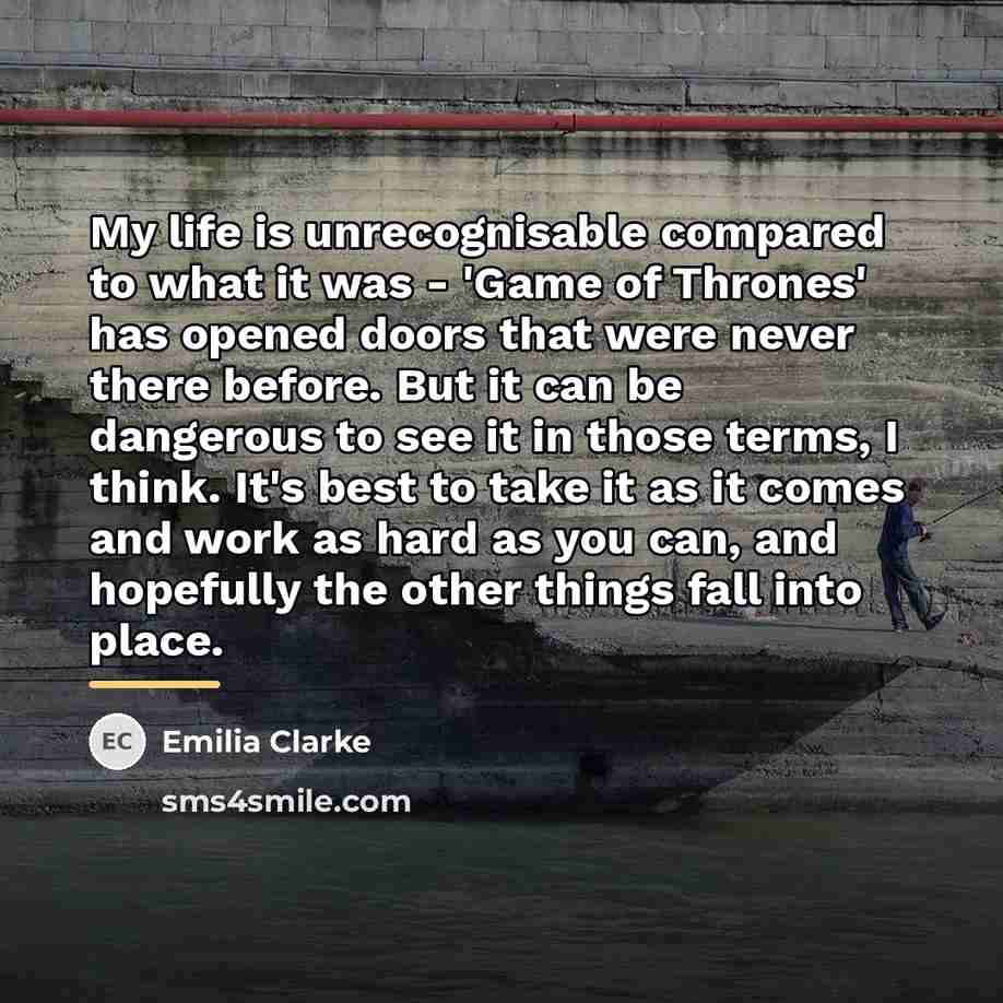 “My life is unrecognisable compared to what it was -…” quote by Emilia Clarke