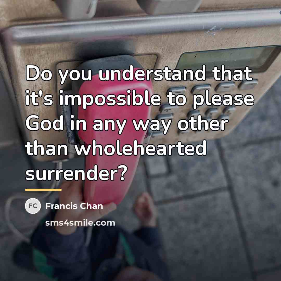 “Do you understand that it's impossible to please God in…” quote by Francis Chan