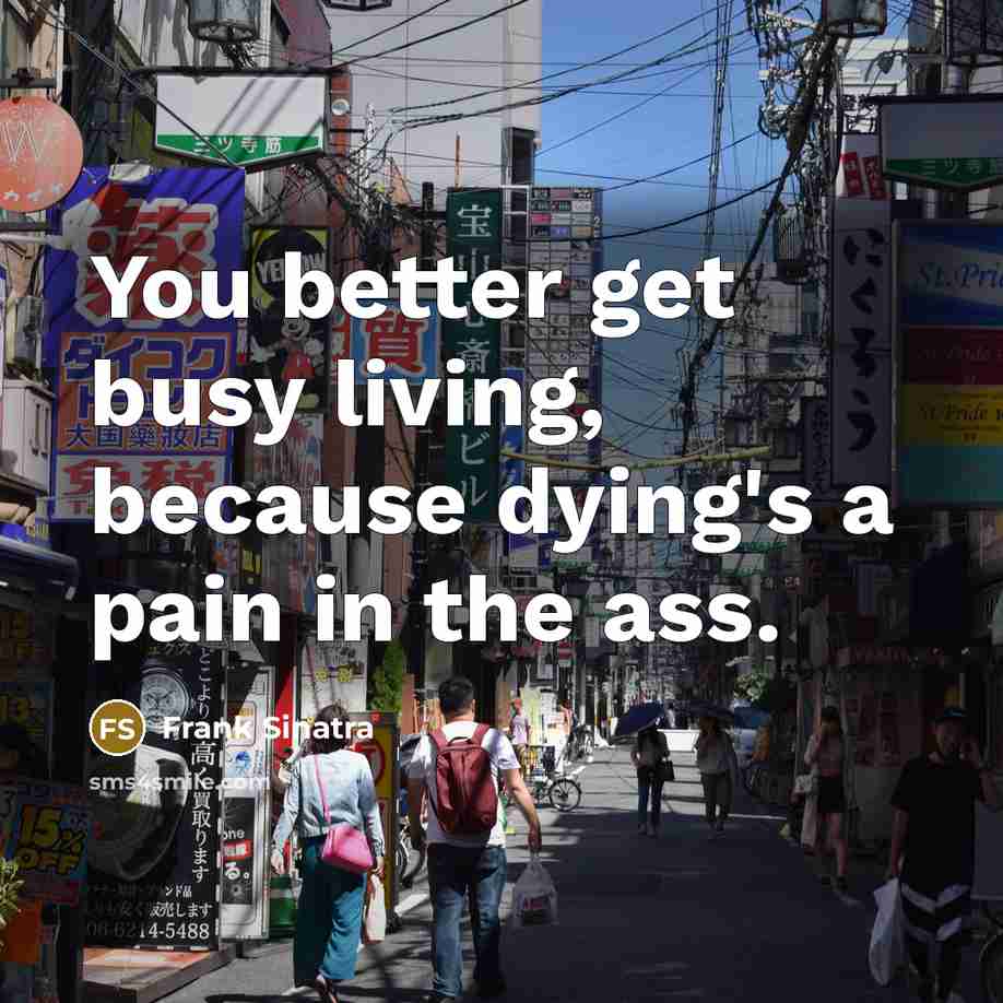 “You better get busy living, because dying's a pain in…” quote by Frank Sinatra