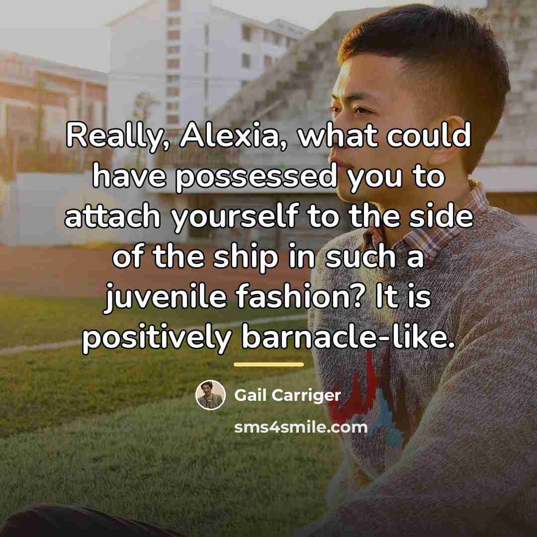 “Really, Alexia, what could have possessed you to attach yourself…” quote by Gail Carriger