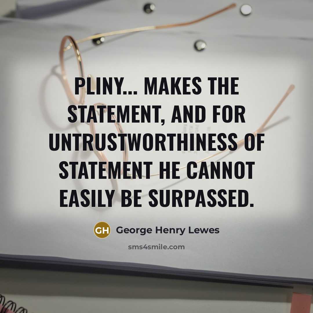 “Pliny... makes the statement, and for untrustworthiness of statement he…” quote by George Henry Lewes