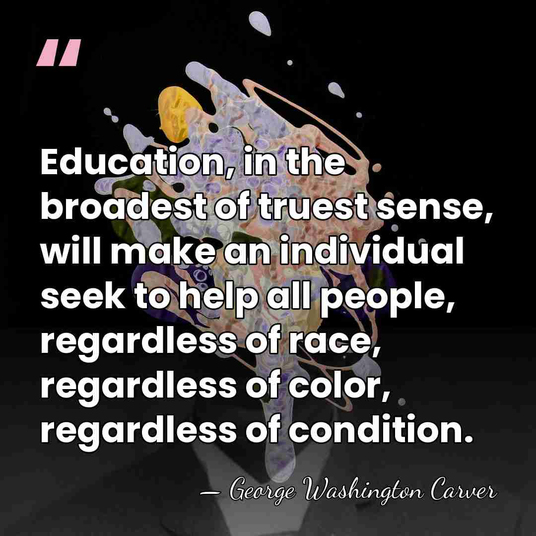 Education, in the broadest of truest sense, will make an individual seek&hellip; - George Washington Carver