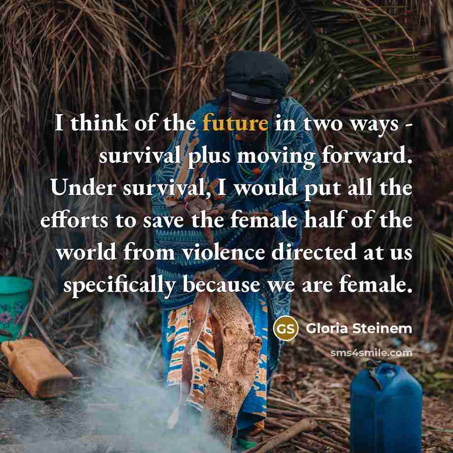 “I think of the future in two ways - survival…” quote by Gloria Steinem