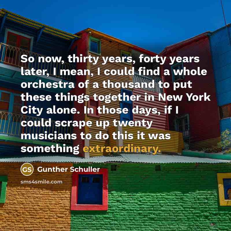 “So now, thirty years, forty years later, I mean, I…” quote by Gunther Schuller