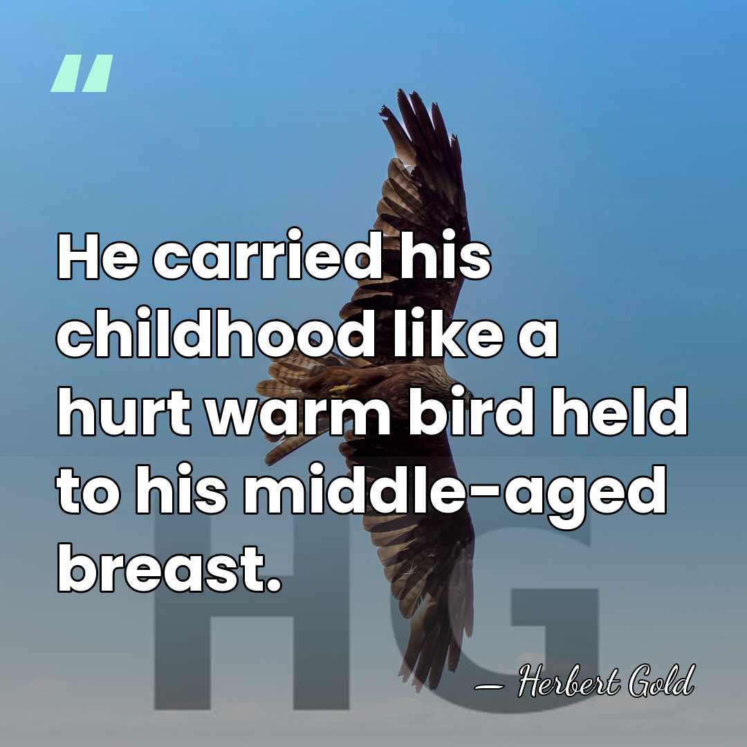He carried his childhood like a hurt warm bird held to his&hellip; - Herbert Gold