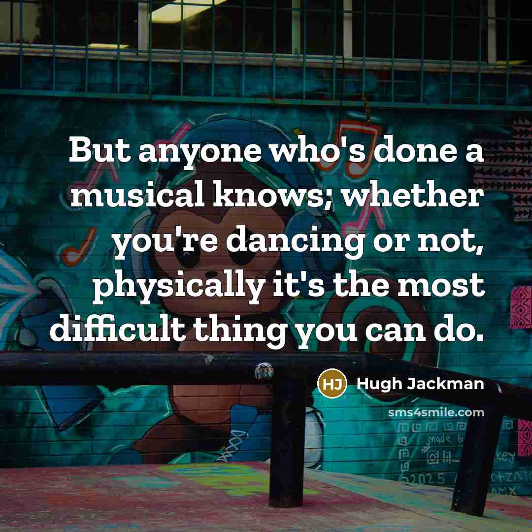 “But anyone who's done a musical knows; whether you're dancing…” quote by Hugh Jackman