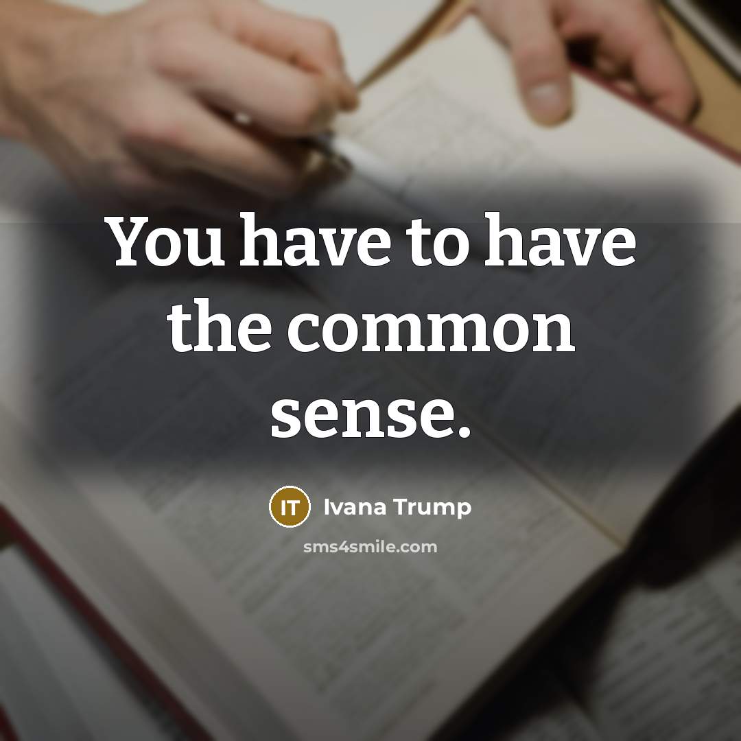 “You have to have the common sense.…” quote by Ivana Trump