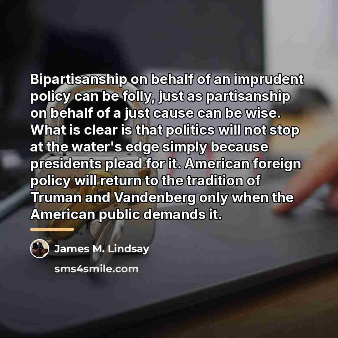 “Bipartisanship on behalf of an imprudent policy can be folly,…” quote by James M. Lindsay