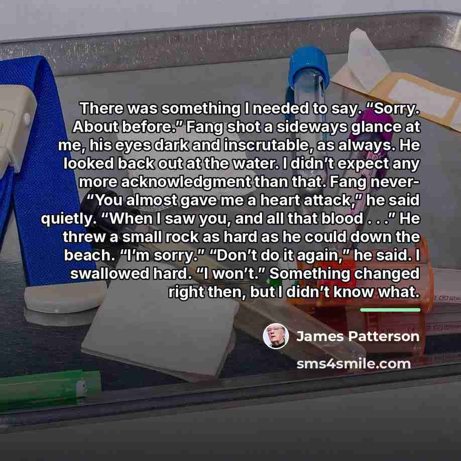 “There was something I needed to say. “Sorry. About before.”…” quote by James Patterson