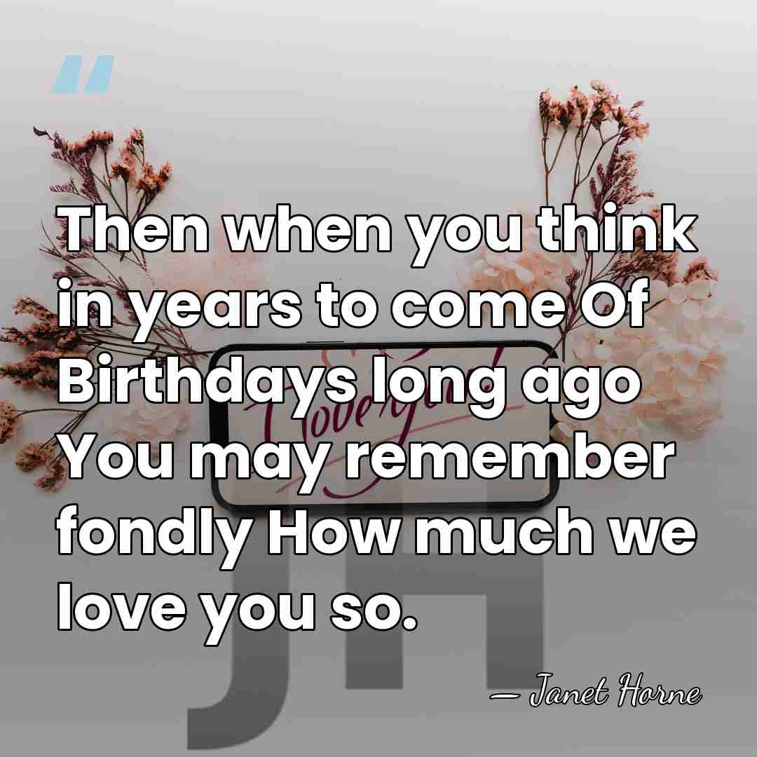 Then when you think in years to come Of Birthdays long ago&hellip; - Janet Horne