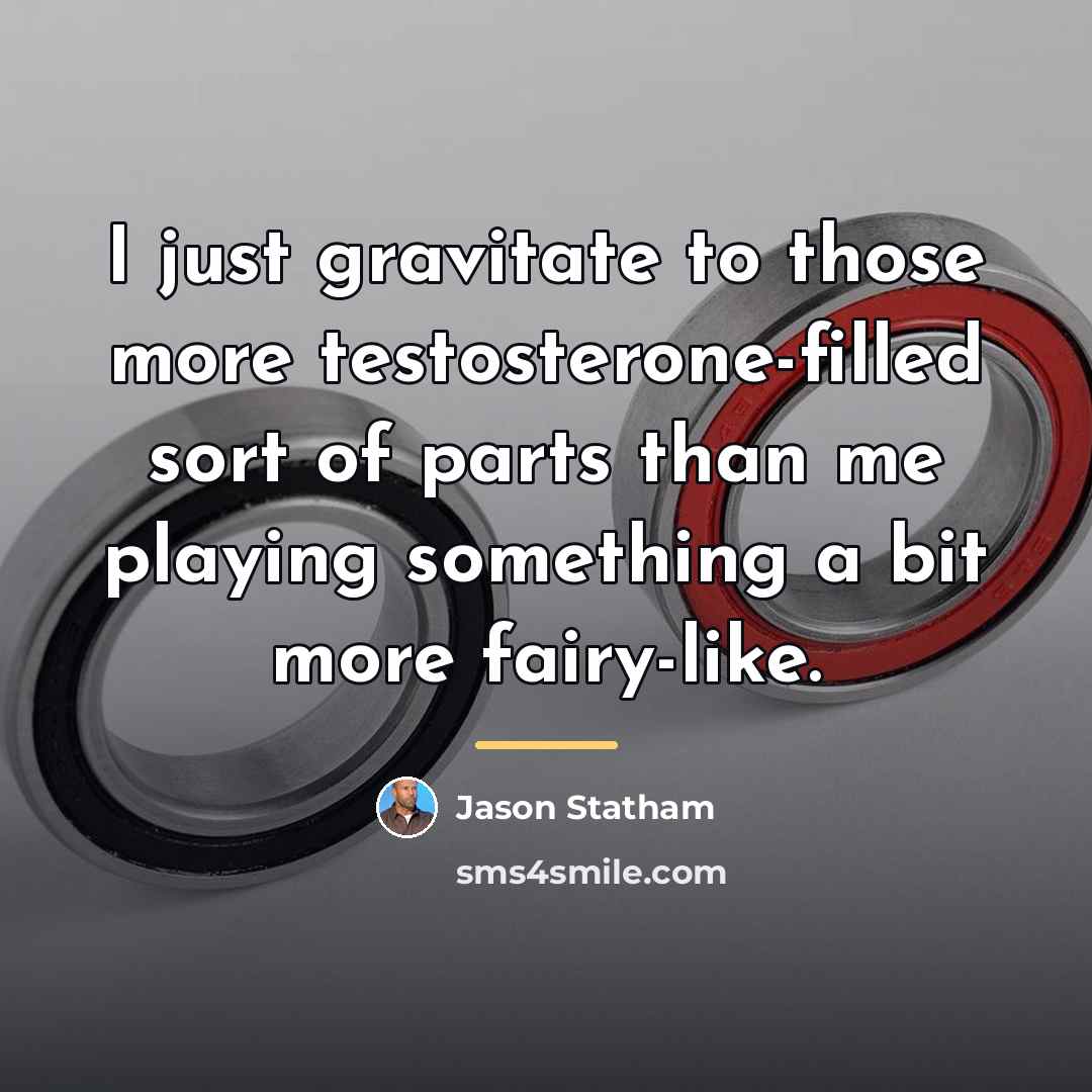 “I just gravitate to those more testosterone-filled sort of parts…” quote by Jason Statham