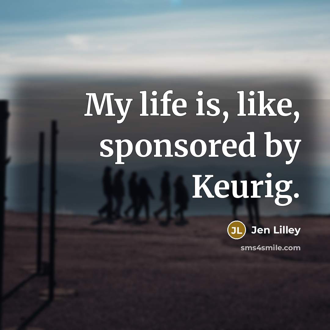 “My life is, like, sponsored by Keurig.” quote by Jen Lilley