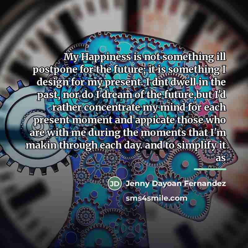 “My Happiness is not something ill postpone for the future;…” quote by Jenny Dayoan Fernandez