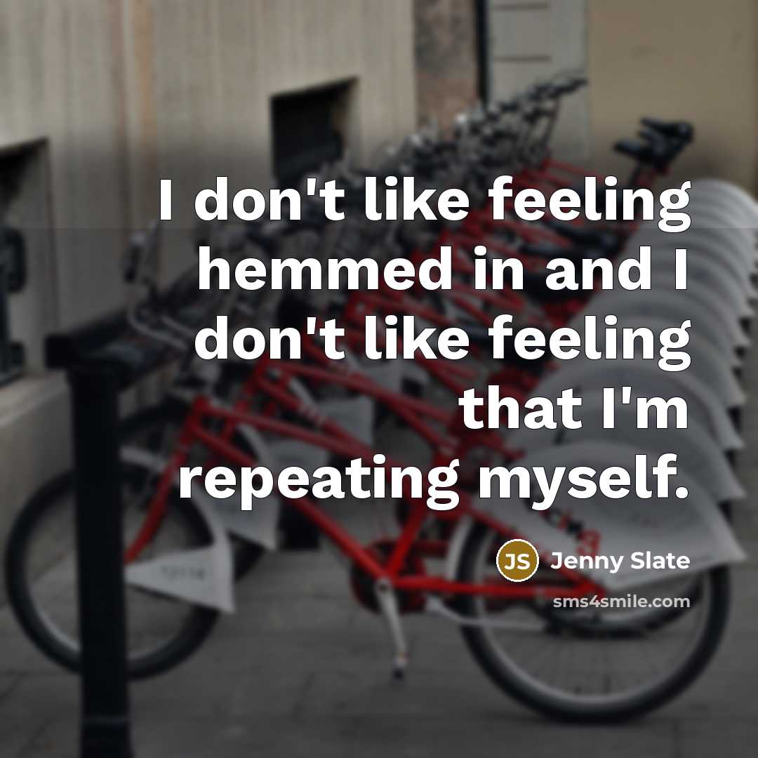 “I don't like feeling hemmed in and I don't like feeling that I'm repeating myself.” quote by Jenny Slate