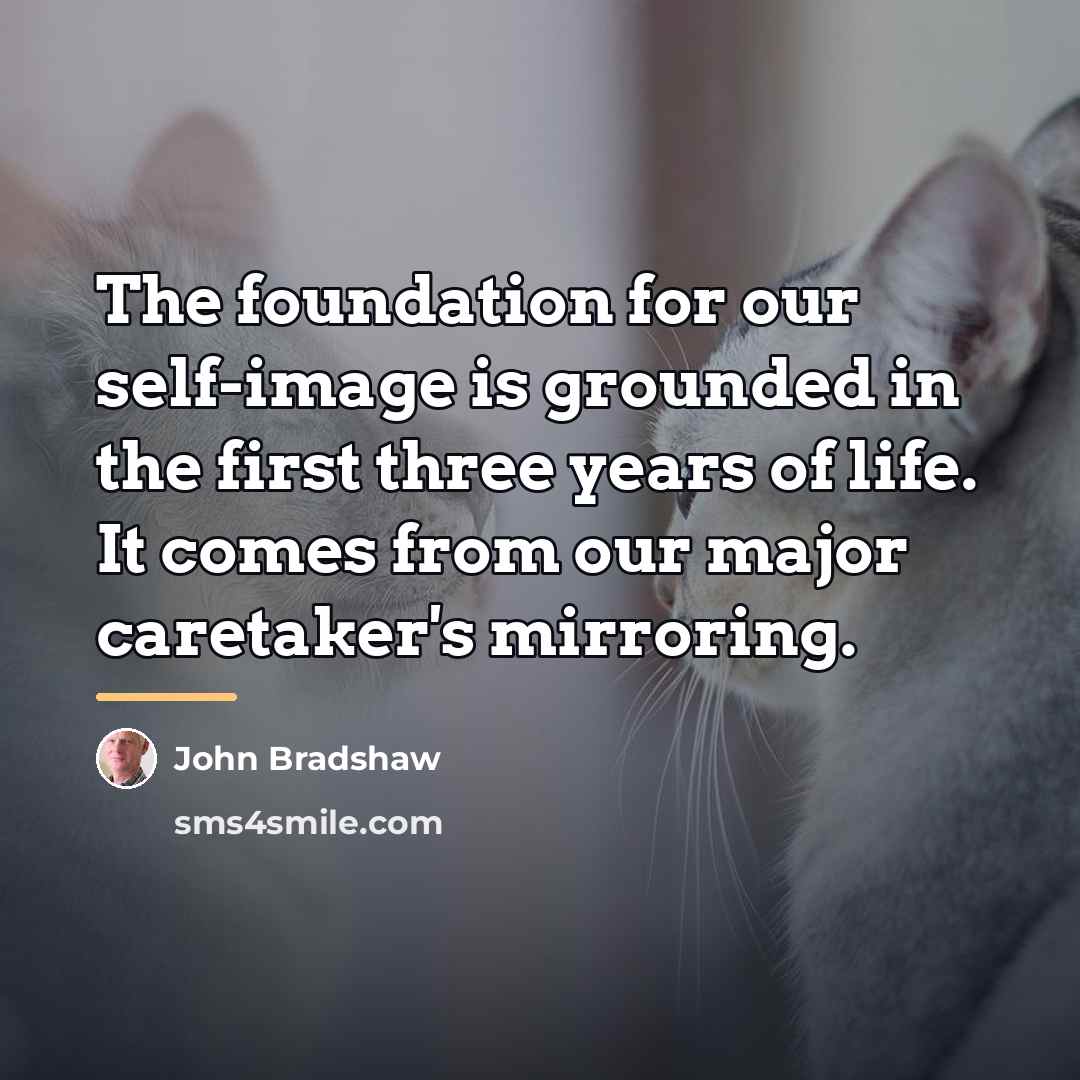 “The foundation for our self-image is grounded in the first…” quote by John Bradshaw