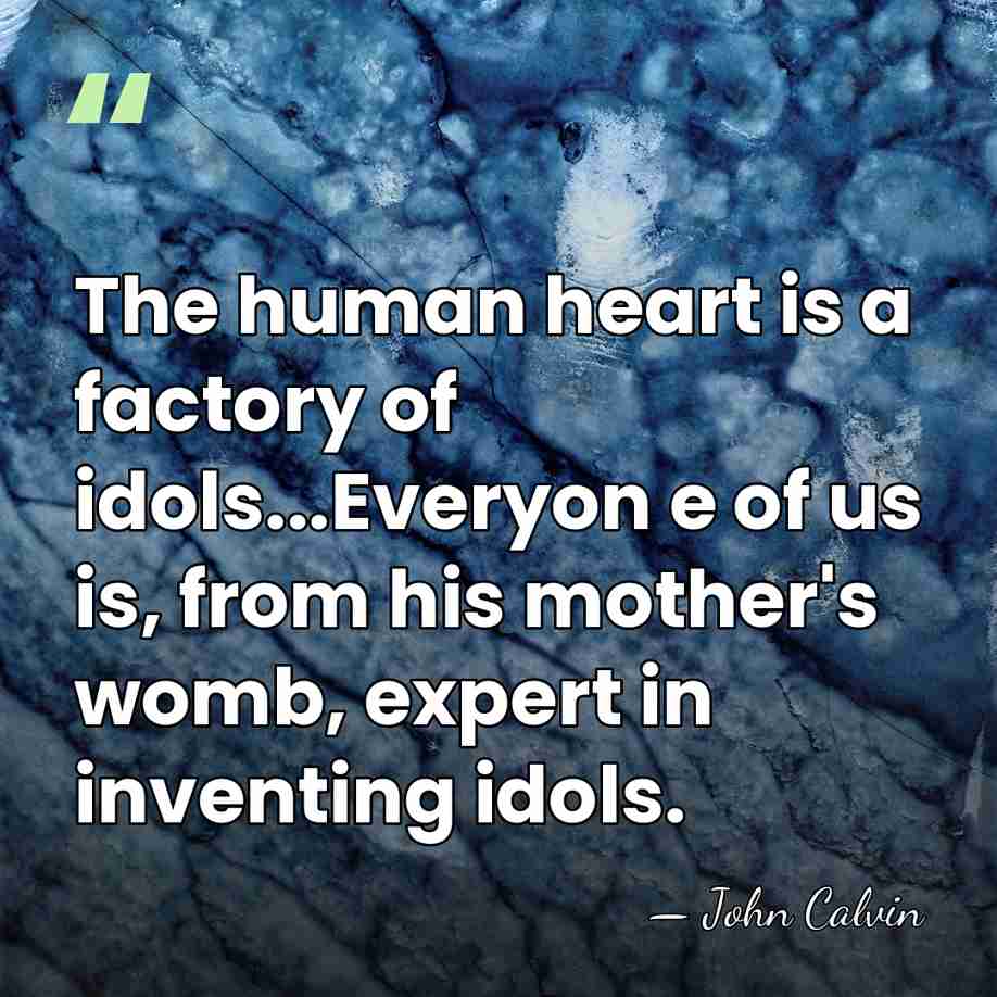 The human heart is a factory of idols...Everyon e of us is,&hellip; - John Calvin