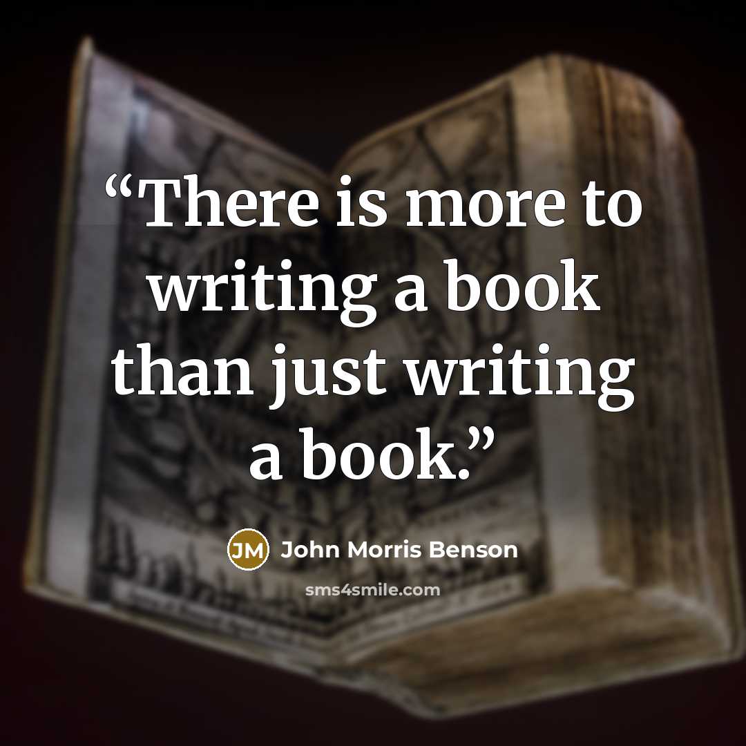 “There is more to writing a book than just writing a book.” quote by John Morris Benson