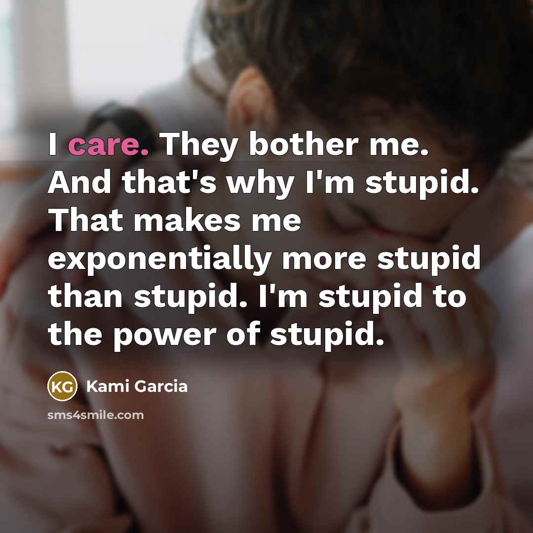 “I care. They bother me. And that's why I'm stupid.…” quote by Kami Garcia