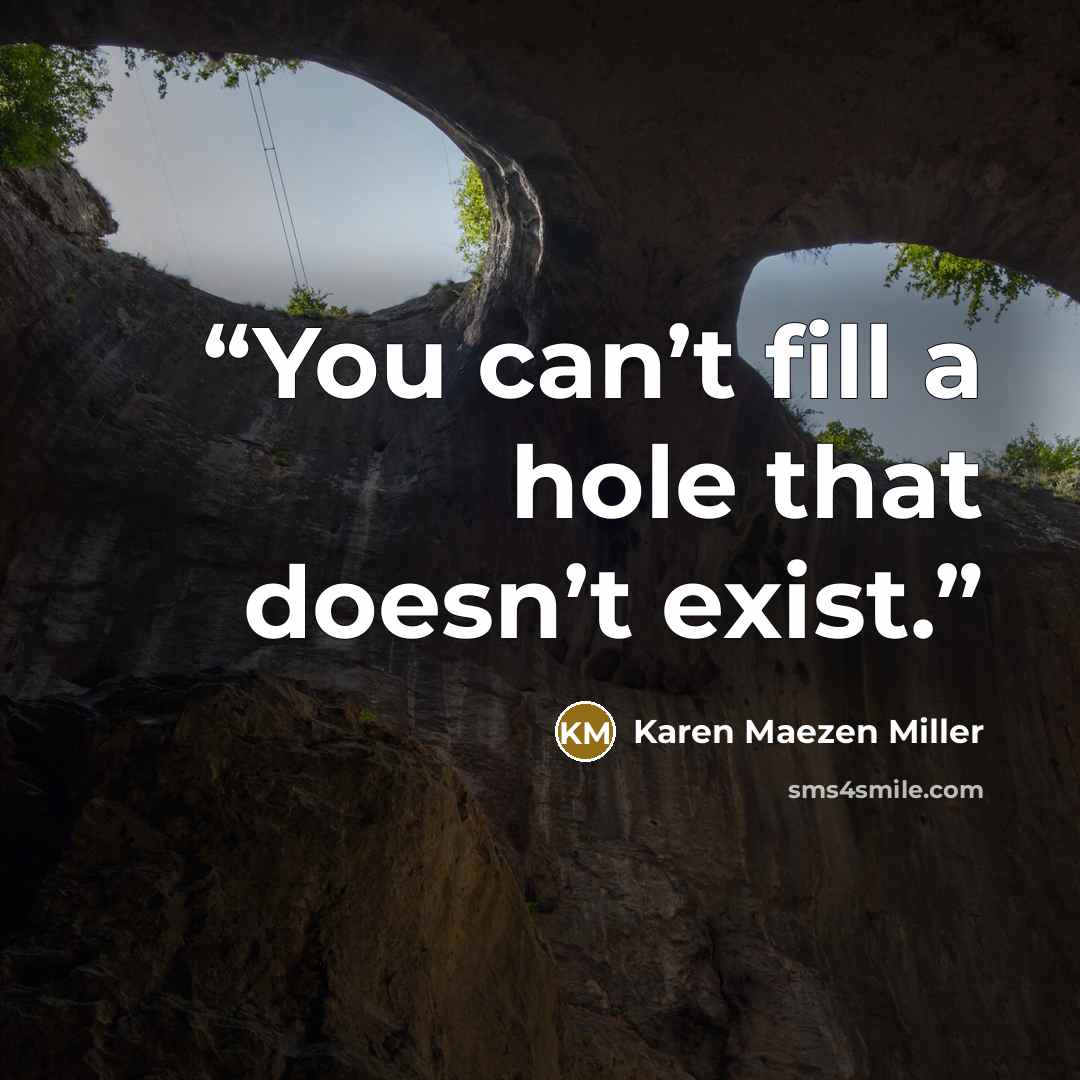 “You can’t fill a hole that doesn’t exist.” quote by Karen Maezen Miller