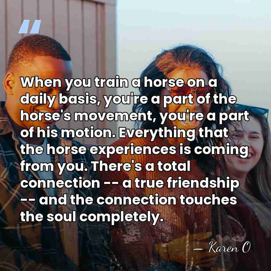 When you train a horse on a daily basis, you're a part&hellip; - Karen O