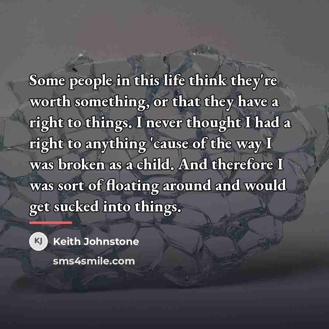 “Some people in this life think they're worth something, or…” quote by Keith Johnstone