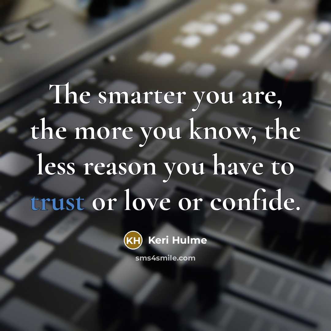 “The smarter you are, the more you know, the less…” quote by Keri Hulme