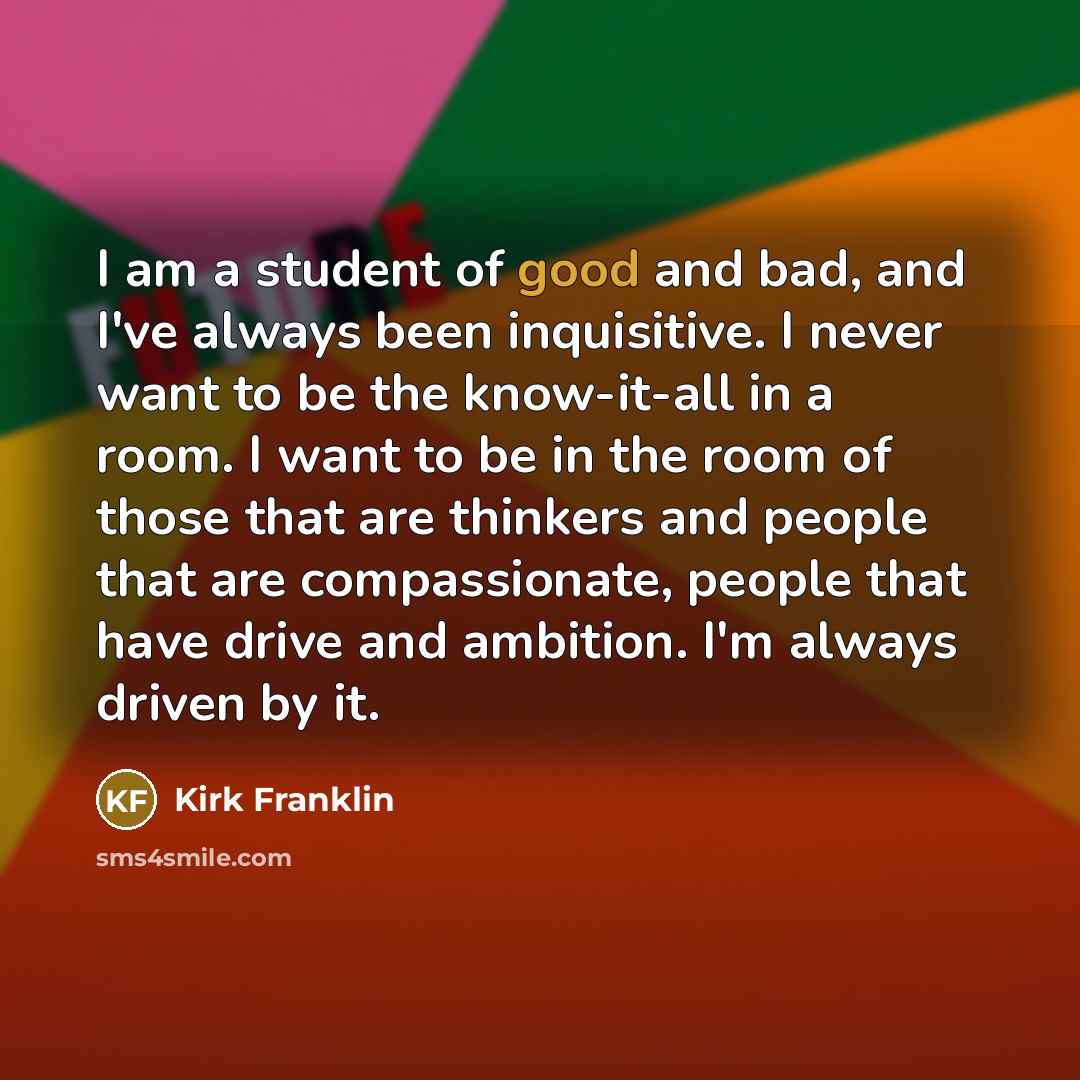 “I am a student of good and bad, and I've…” quote by Kirk Franklin