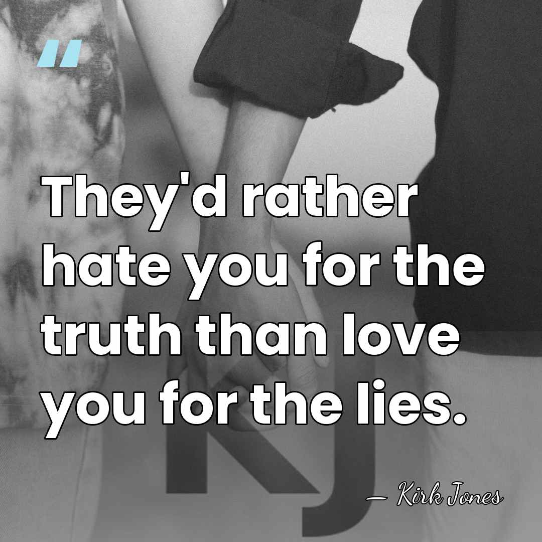 They'd rather hate you for the truth than love you for the&hellip; - Kirk Jones