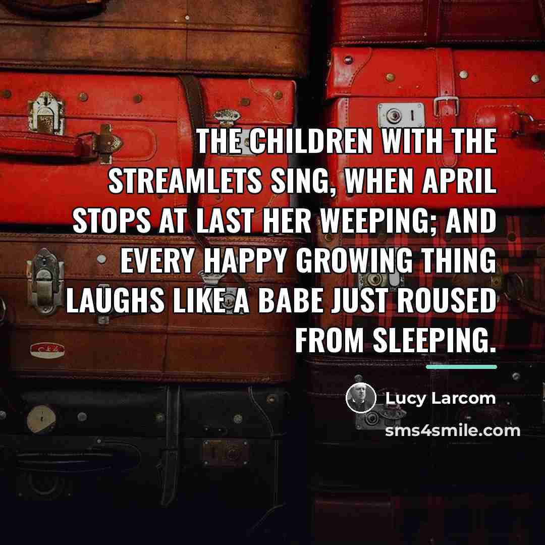 “The children with the streamlets sing, When April stops at…” quote by Lucy Larcom