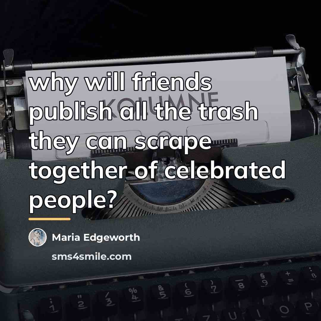 “why will friends publish all the trash they can scrape…” quote by Maria Edgeworth