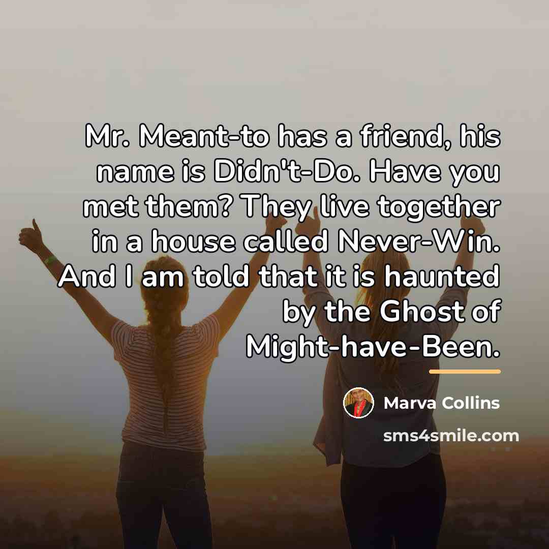 “Mr. Meant-to has a friend, his name is Didn't-Do. Have…” quote by Marva Collins