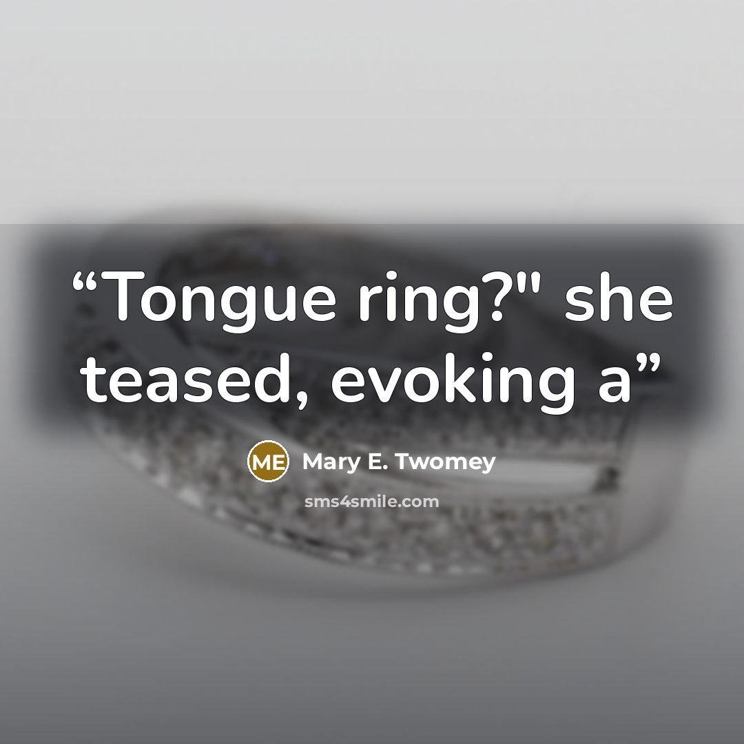 “Tongue ring?" she teased, evoking a” quote by Mary E. Twomey