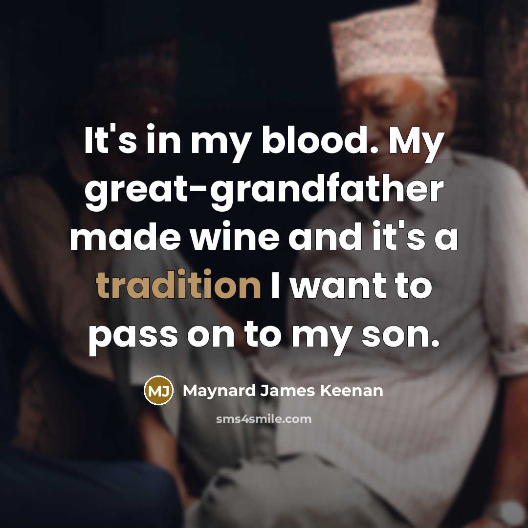 “It's in my blood. My great-grandfather made wine and it's…” quote by Maynard James Keenan