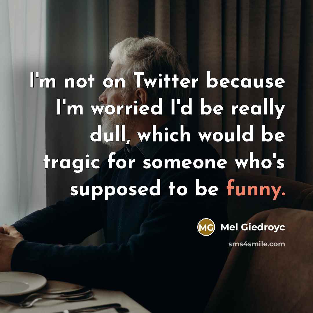 “I'm not on Twitter because I'm worried I'd be really…” quote by Mel Giedroyc