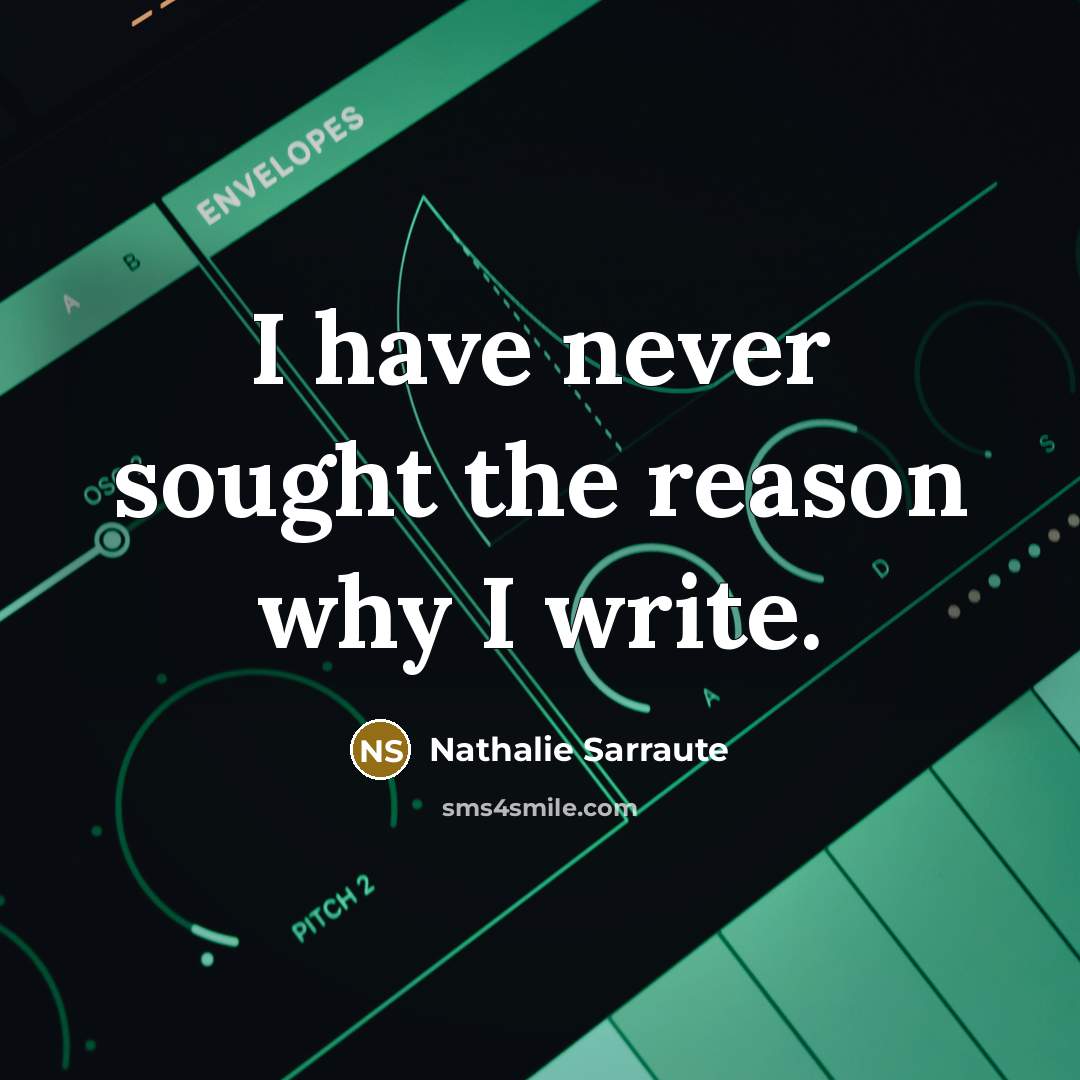 “I have never sought the reason why I write.…” quote by Nathalie Sarraute