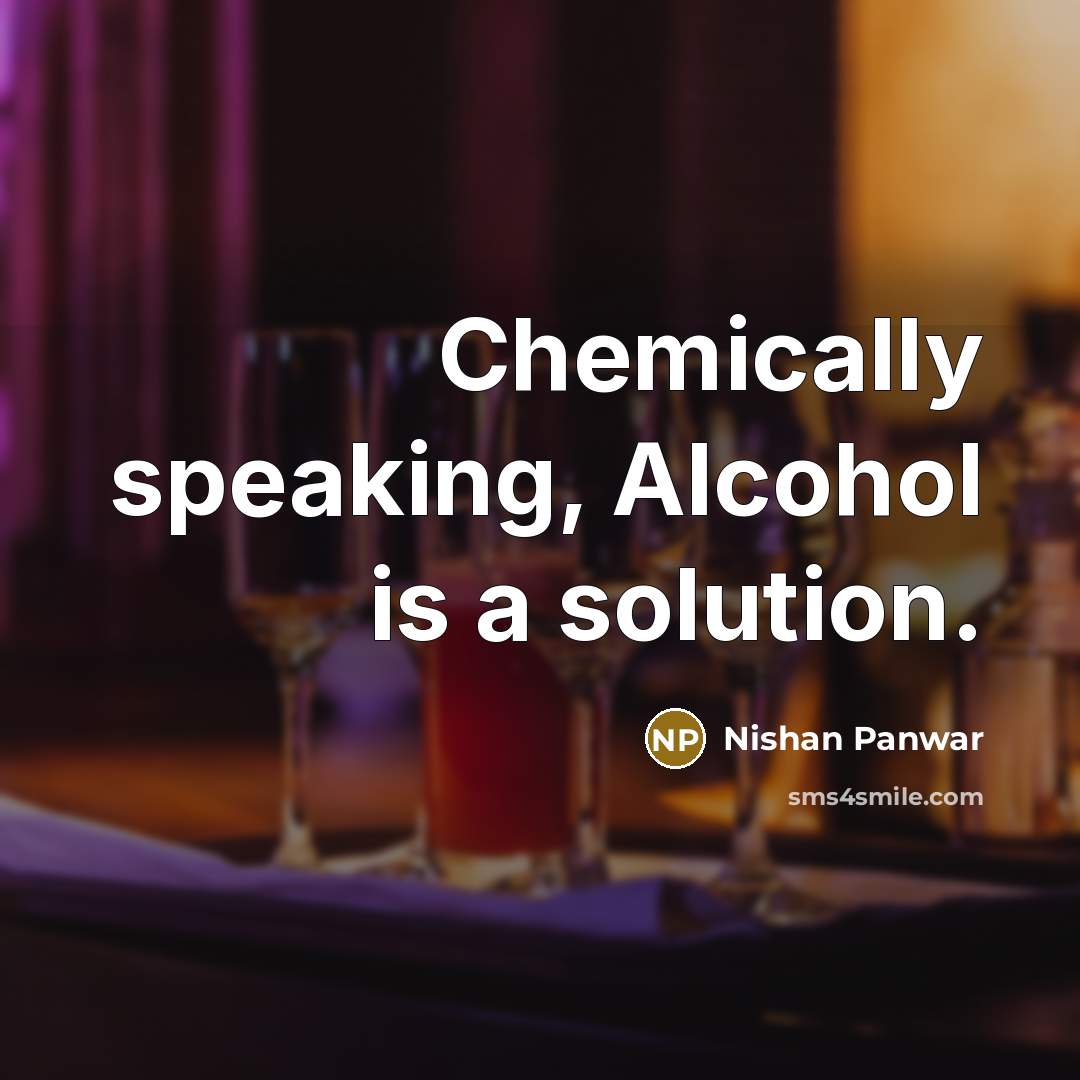 “Chemically speaking, Alcohol is a solution.…” quote by Nishan Panwar