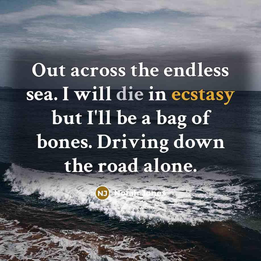 “Out across the endless sea. I will die in ecstasy…” quote by Norah Jones