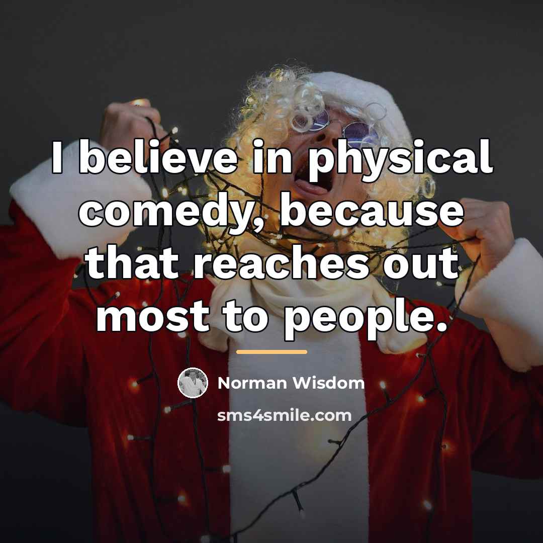 “I believe in physical comedy, because that reaches out most…” quote by Norman Wisdom