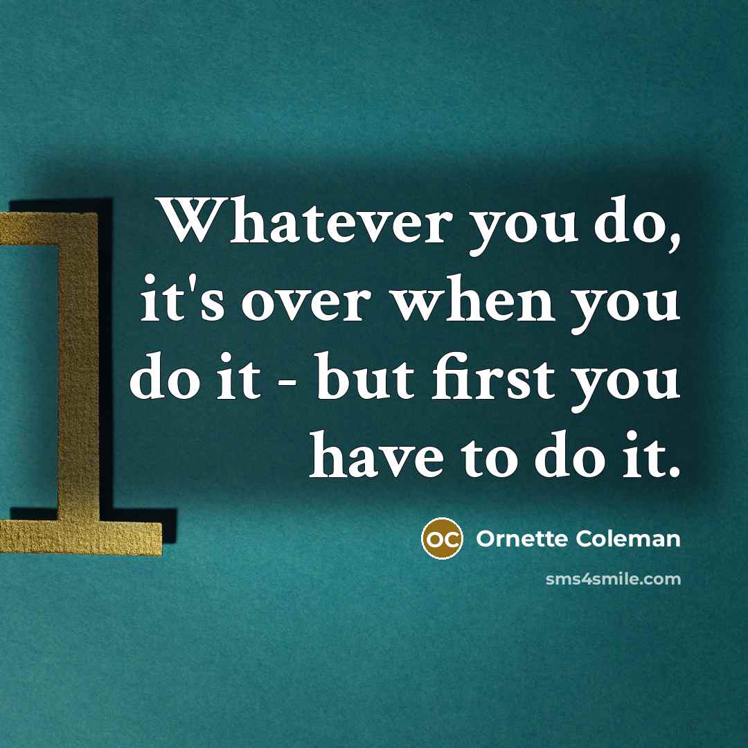 “Whatever you do, it's over when you do it -…” quote by Ornette Coleman