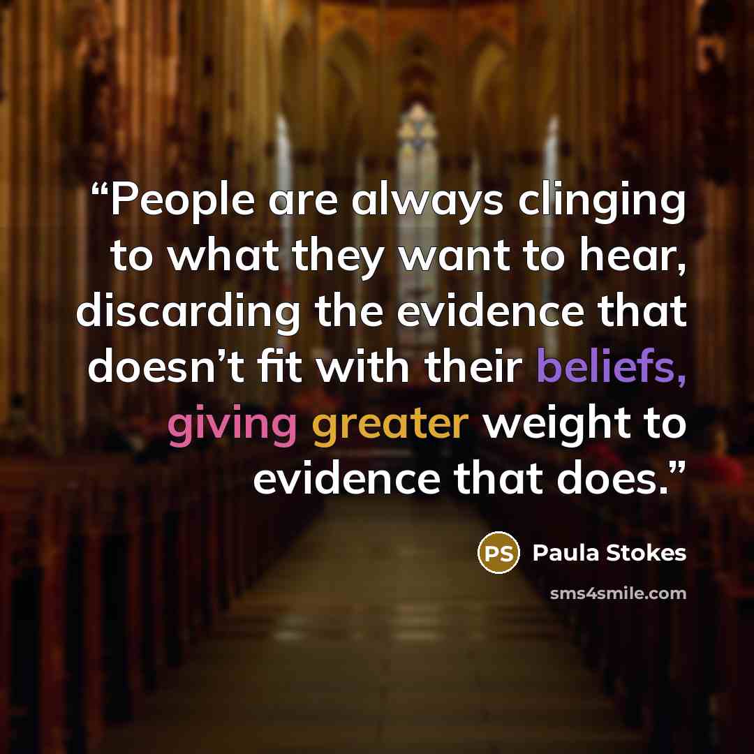 “People are always clinging to what they want to hear, discarding the evidence that doesn’t fit with their beliefs, giving greater weight to evidence that does.” quote by Paula Stokes