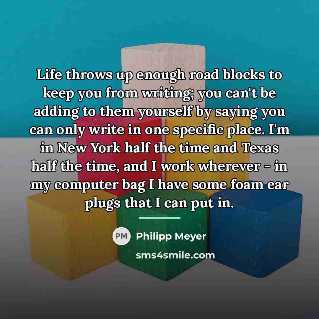 “Life throws up enough road blocks to keep you from…” quote by Philipp Meyer