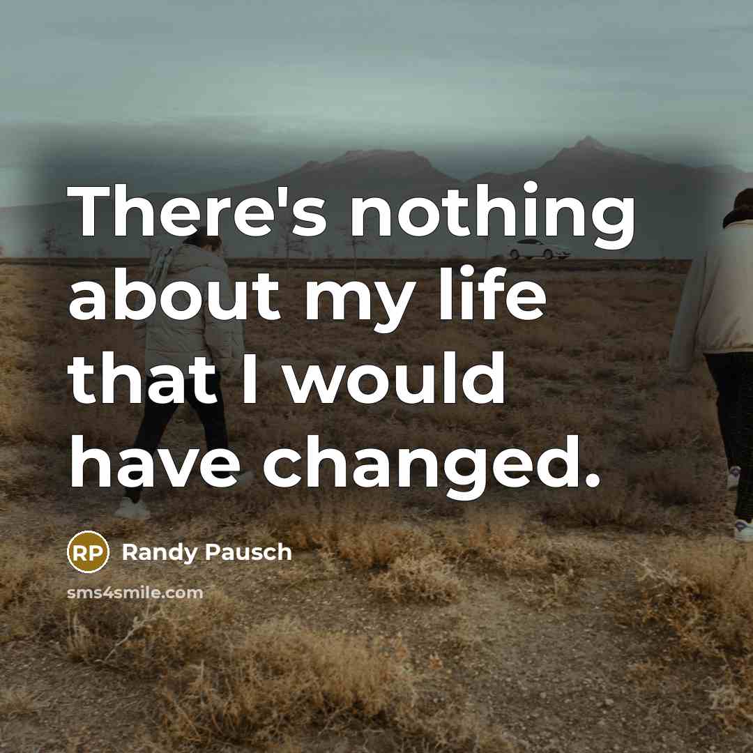 “There's nothing about my life that I would have changed.…” quote by Randy Pausch