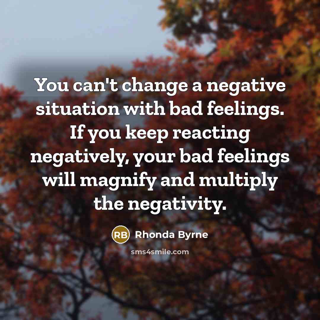 “You can't change a negative situation with bad feelings. If…” quote by Rhonda Byrne