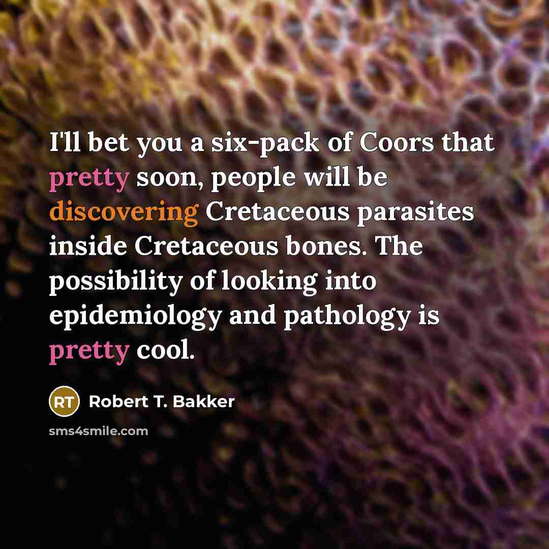 “I'll bet you a six-pack of Coors that pretty soon,…” quote by Robert T. Bakker