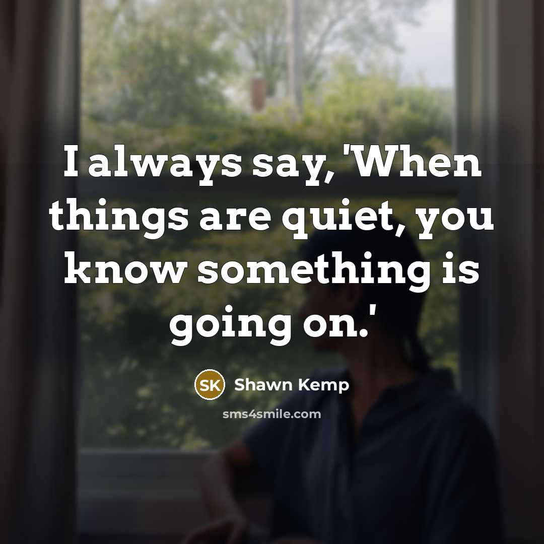 “I always say, 'When things are quiet, you know something…” quote by Shawn Kemp