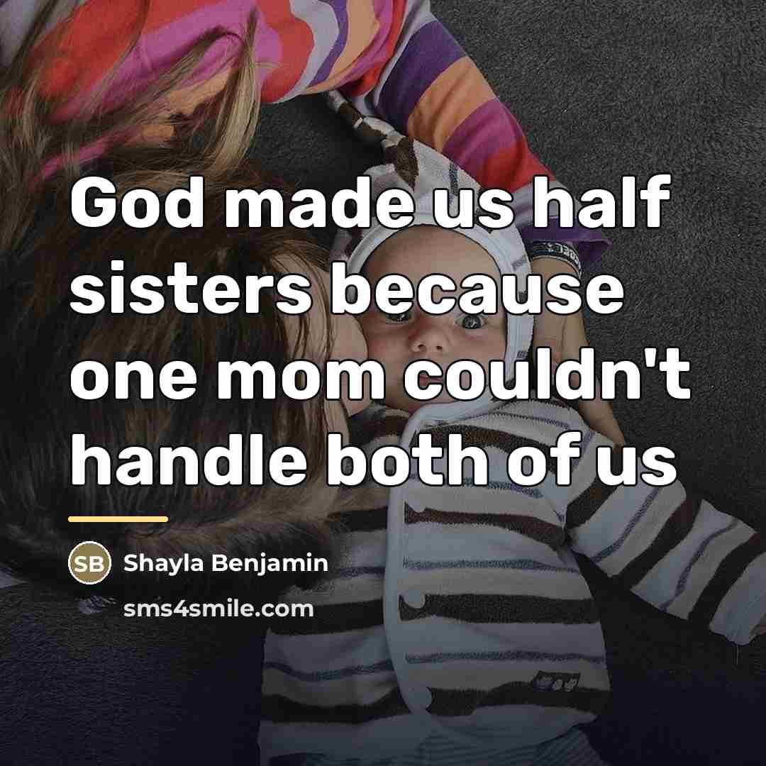 “God made us half sisters because one mom couldn't handle…” quote by Shayla Benjamin