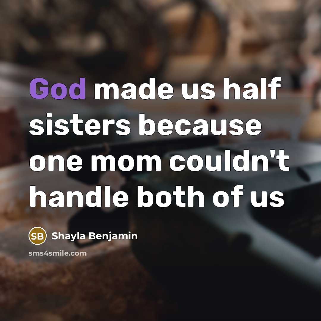 “God made us half sisters because one mom couldn't handle both of us” quote by Shayla Benjamin