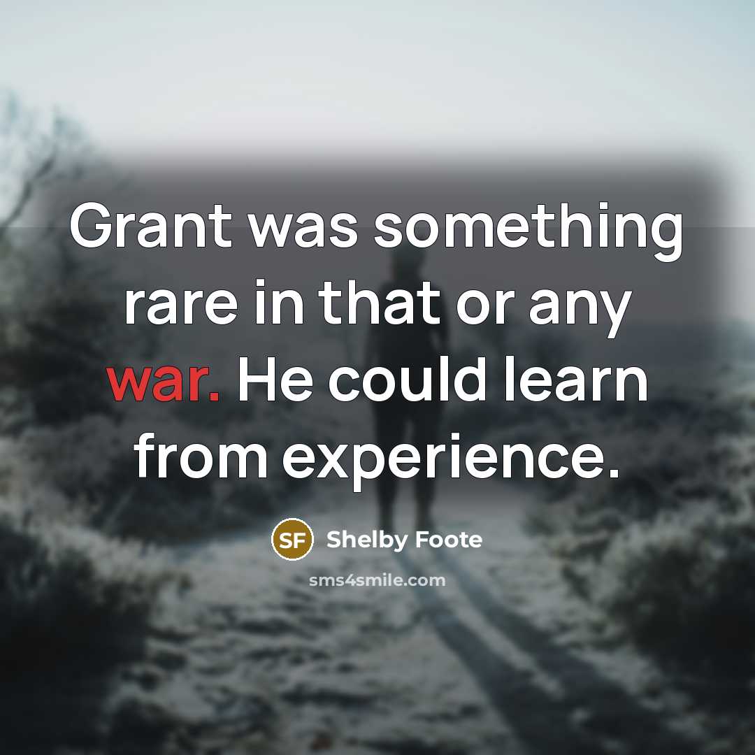 “Grant was something rare in that or any war. He…” quote by Shelby Foote